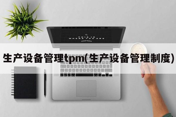 生产设备管理tpm(生产设备管理制度)